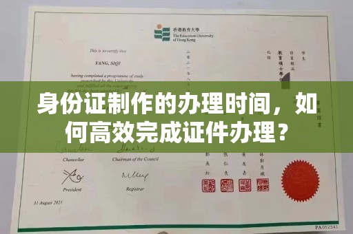 湖西身份证制作的办理时间，如何高效完成证件办理？